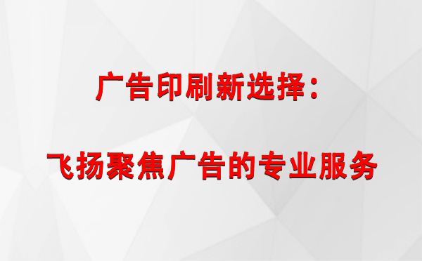 当雄广告印刷新选择：飞扬聚焦广告的专业服务